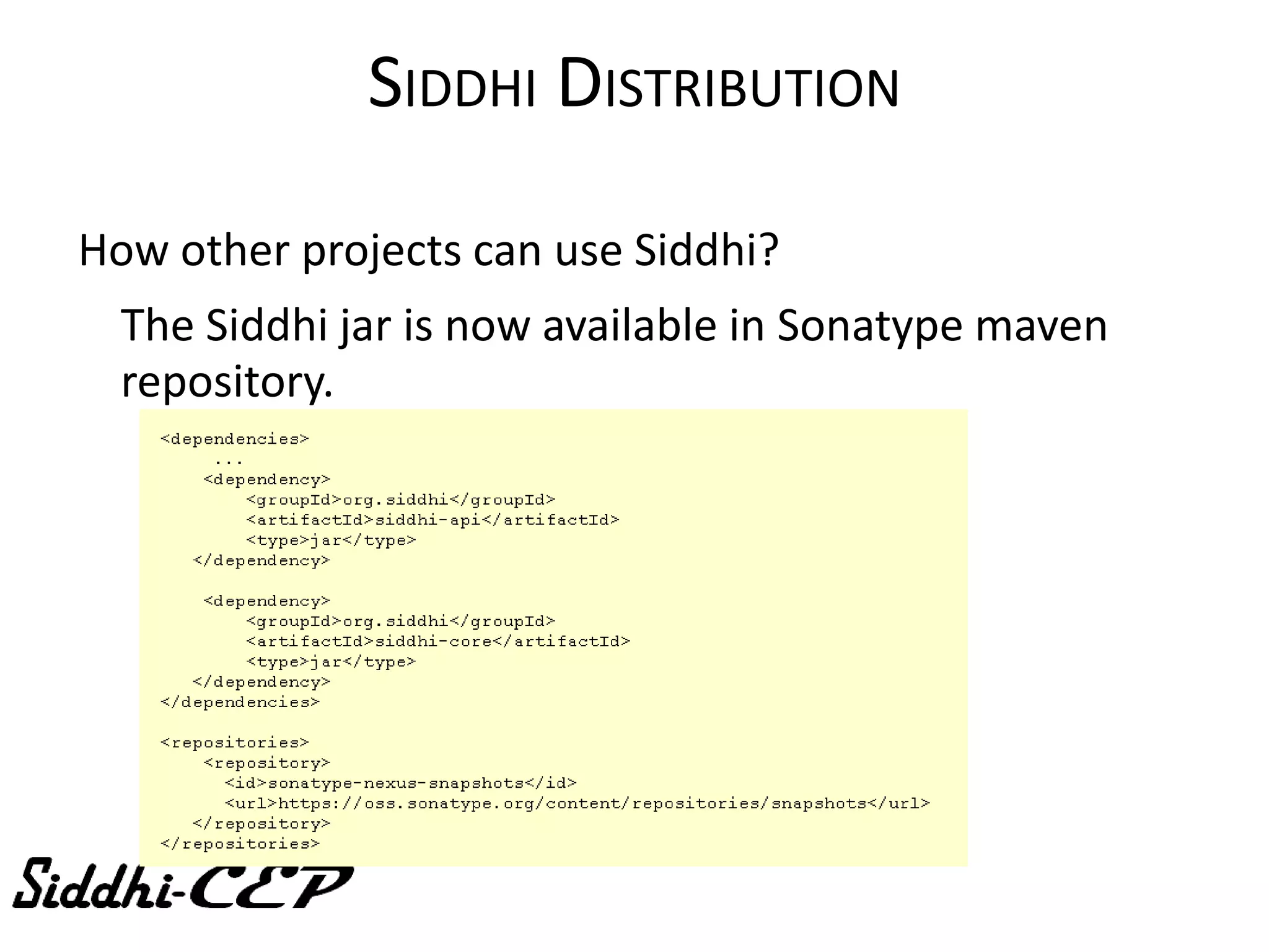 SIDDHI DISTRIBUTION

How other projects can use Siddhi?
  The Siddhi jar is now available in Sonatype maven
  repository.
 
