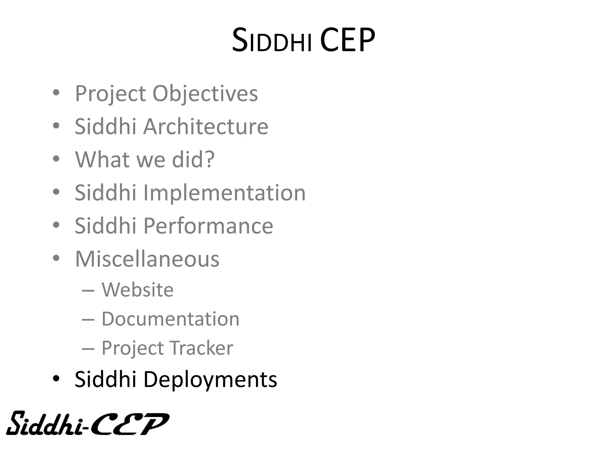 SIDDHI CEP
•   Project Objectives
•   Siddhi Architecture
•   What we did?
•   Siddhi Implementation
•   Siddhi Performance
•   Miscellaneous
    – Website
    – Documentation
    – Project Tracker
• Siddhi Deployments
 