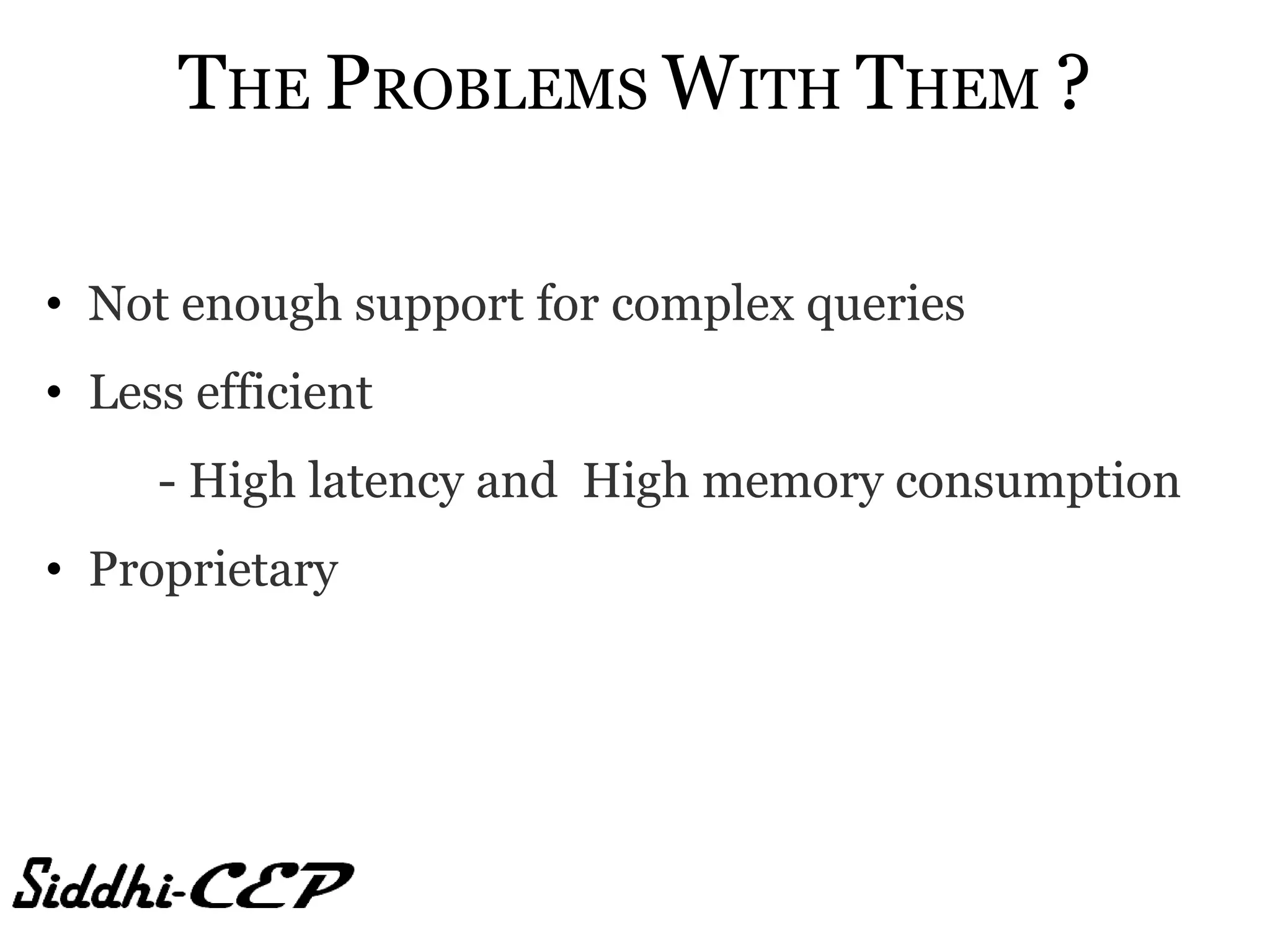 THE PROBLEMS WITH THEM ?

• Not enough support for complex queries
• Less efficient
     - High latency and High memory consumption
• Proprietary
 