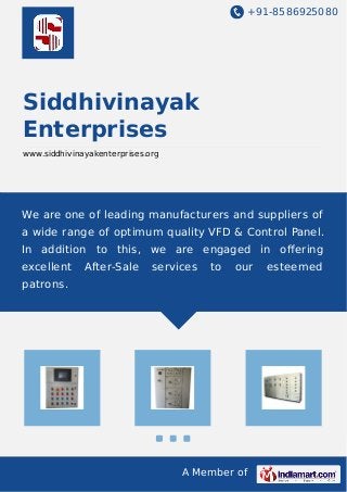 +91-8586925080
A Member of
Siddhivinayak
Enterprises
www.siddhivinayakenterprises.org
We are one of leading manufacturers and suppliers of
a wide range of optimum quality VFD & Control Panel.
In addition to this, we are engaged in oﬀering
excellent After-Sale services to our esteemed
patrons.
 
