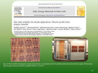 Fig. 10. Photo of DSC module glass facade demonstrator as presented at the Fraunhofer booth during the 22nd European Photovoltaic
Solar Energy Conference, Milano, Italy2007.(200 cm x 60 cm )

                                                                                                                               22
 
