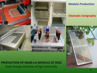 Module Production


                                             Otomatic Serigraphy




PRODUCTION OF 30x60 cm MODULE OF DSSC
  Solar Energy Institute of Ege University
                                                           6
 