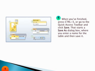 When you’ve finished,
press CTRL+S, or go to the
Quick Access Toolbar and
click Save. That starts a
Save As dialog box, where
you enter a name for the
table and then save it.
9
 