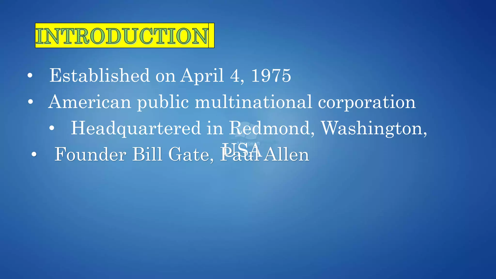 • Established on April 4, 1975
• American public multinational corporation
• Headquartered in Redmond, Washington,
USA• Founder Bill Gate, Paul Allen
 