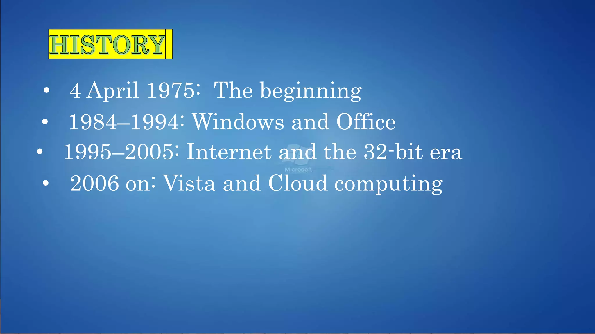 • 4 April 1975: The beginning
• 1984–1994: Windows and Office
• 2006 on: Vista and Cloud computing
• 1995–2005: Internet and the 32-bit era
 