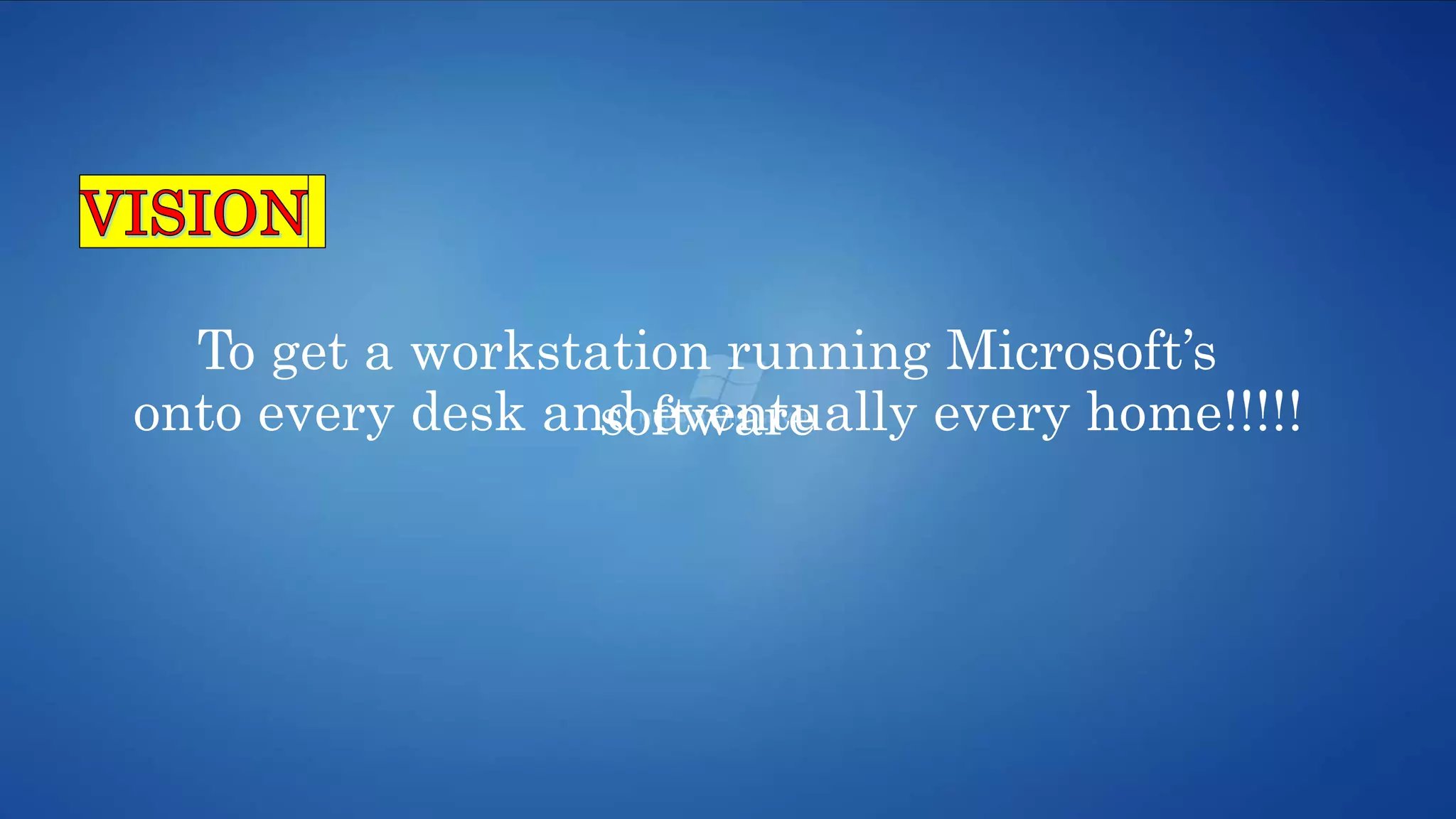 To get a workstation running Microsoft’s
softwareonto every desk and eventually every home!!!!!
 