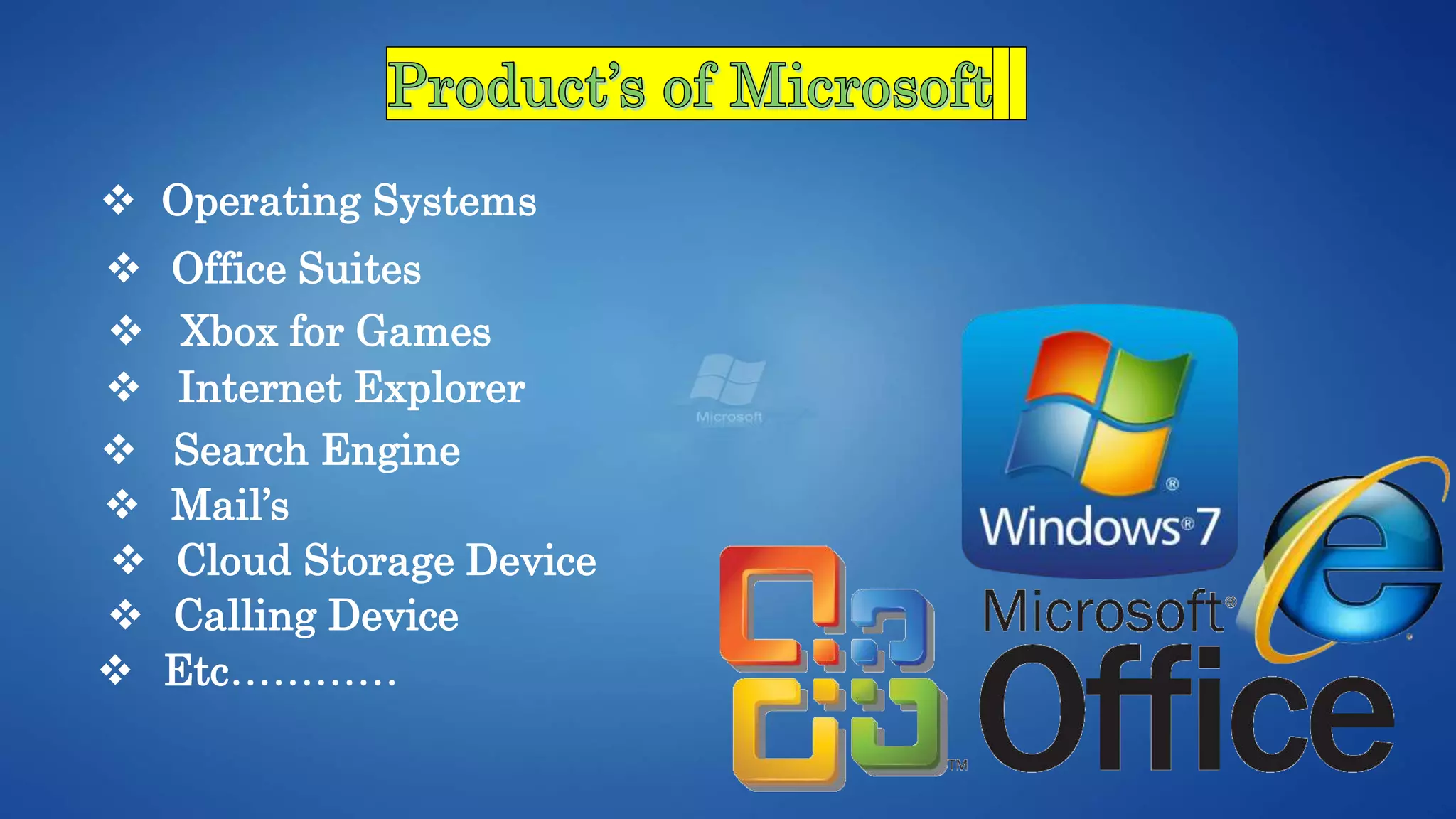  Operating Systems
 Office Suites
 Xbox for Games
 Internet Explorer
 Search Engine
 Mail’s
 Cloud Storage Device
 Calling Device
 Etc…………
 