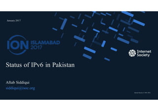 Internet Society © 1992–2016
Status of IPv6 in Pakistan
Aftab Siddiqui
siddiqui@isoc.org
January 2017
Presentation title – Client name
1
 