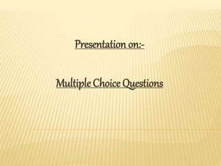 Presentation on:-
Multiple Choice Questions
 