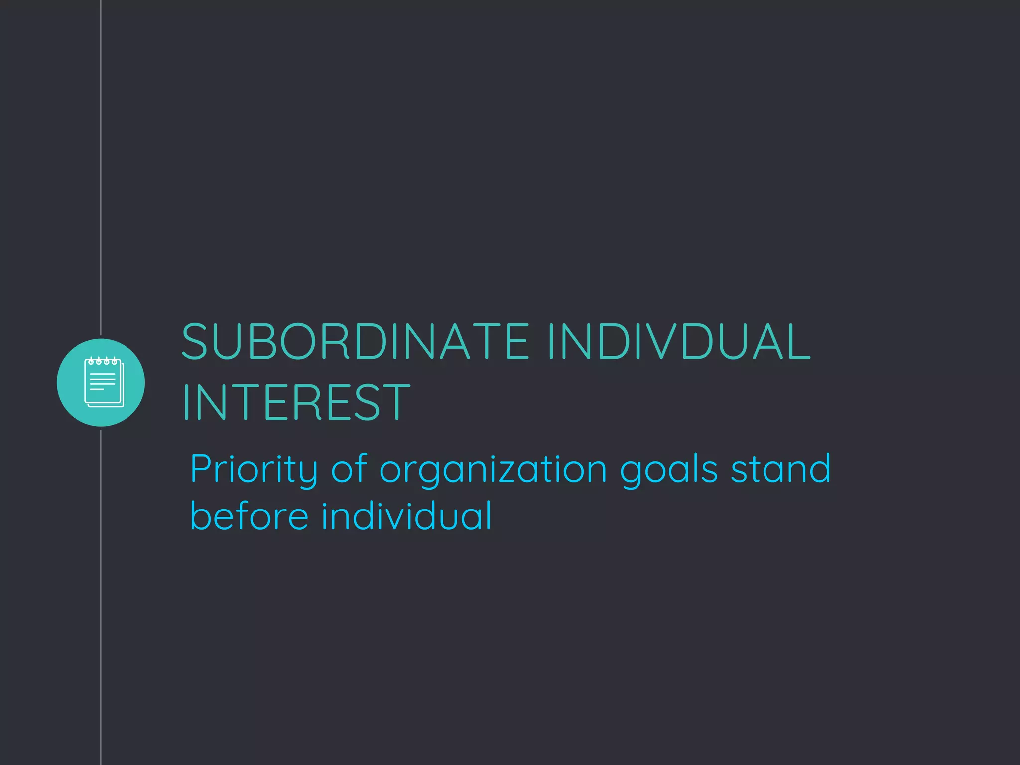 SUBORDINATE INDIVDUAL
INTEREST
Priority of organization goals stand
before individual
 