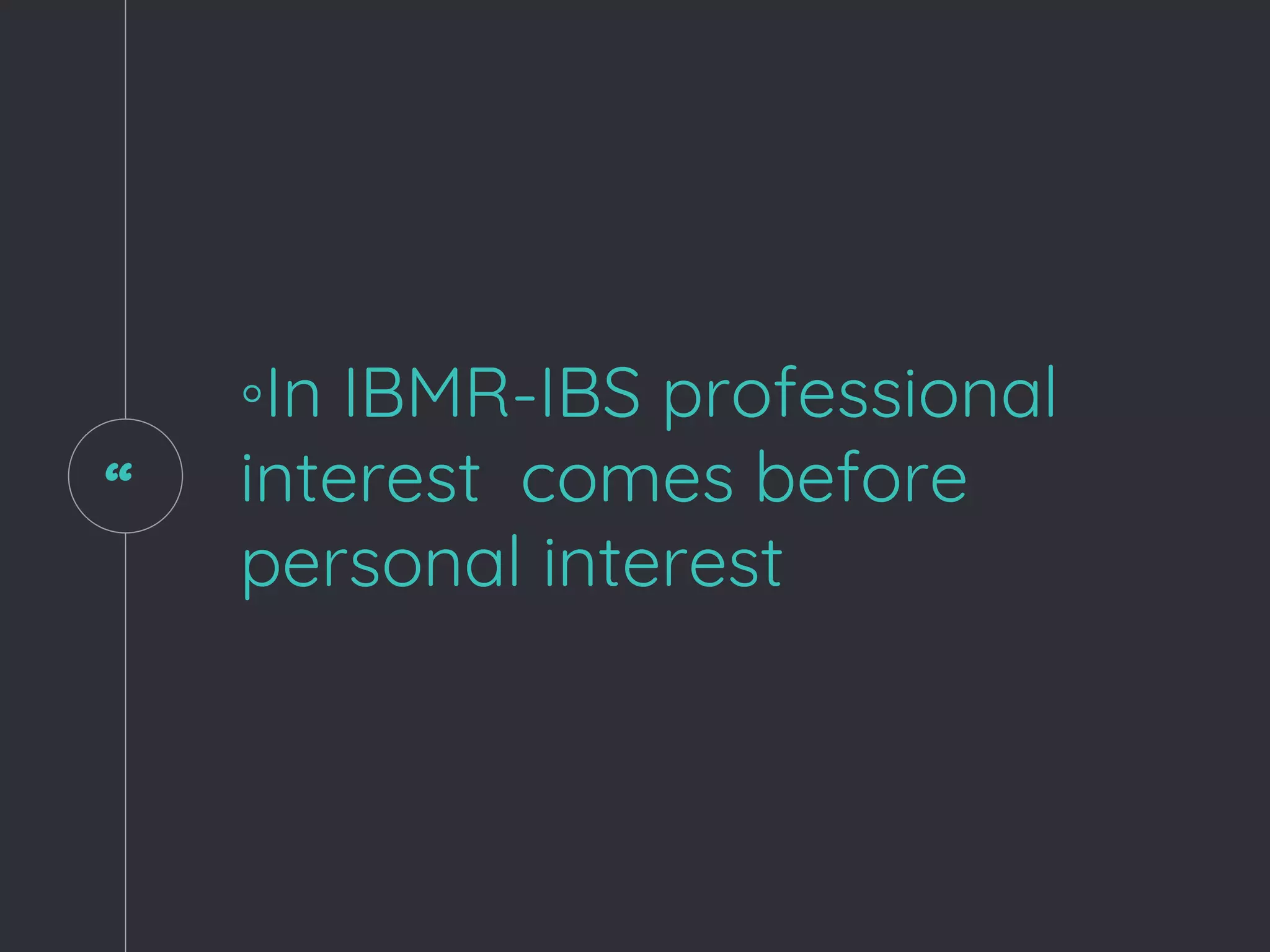 “
◦In IBMR-IBS professional
interest comes before
personal interest
 
