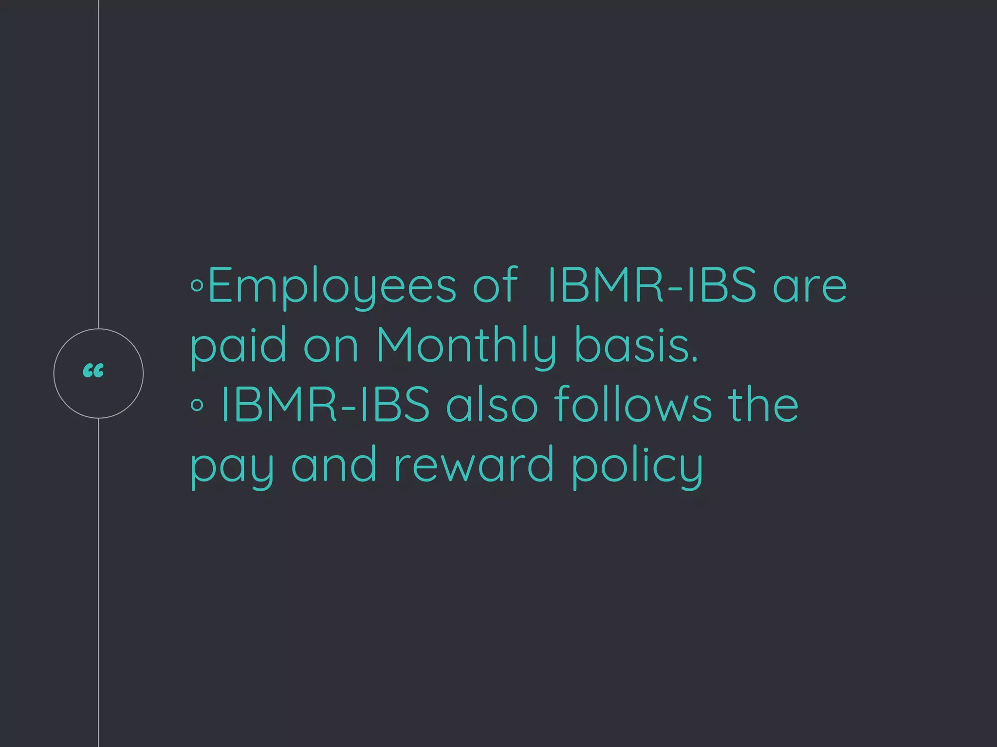 “
◦Employees of IBMR-IBS are
paid on Monthly basis.
◦ IBMR-IBS also follows the
pay and reward policy
 