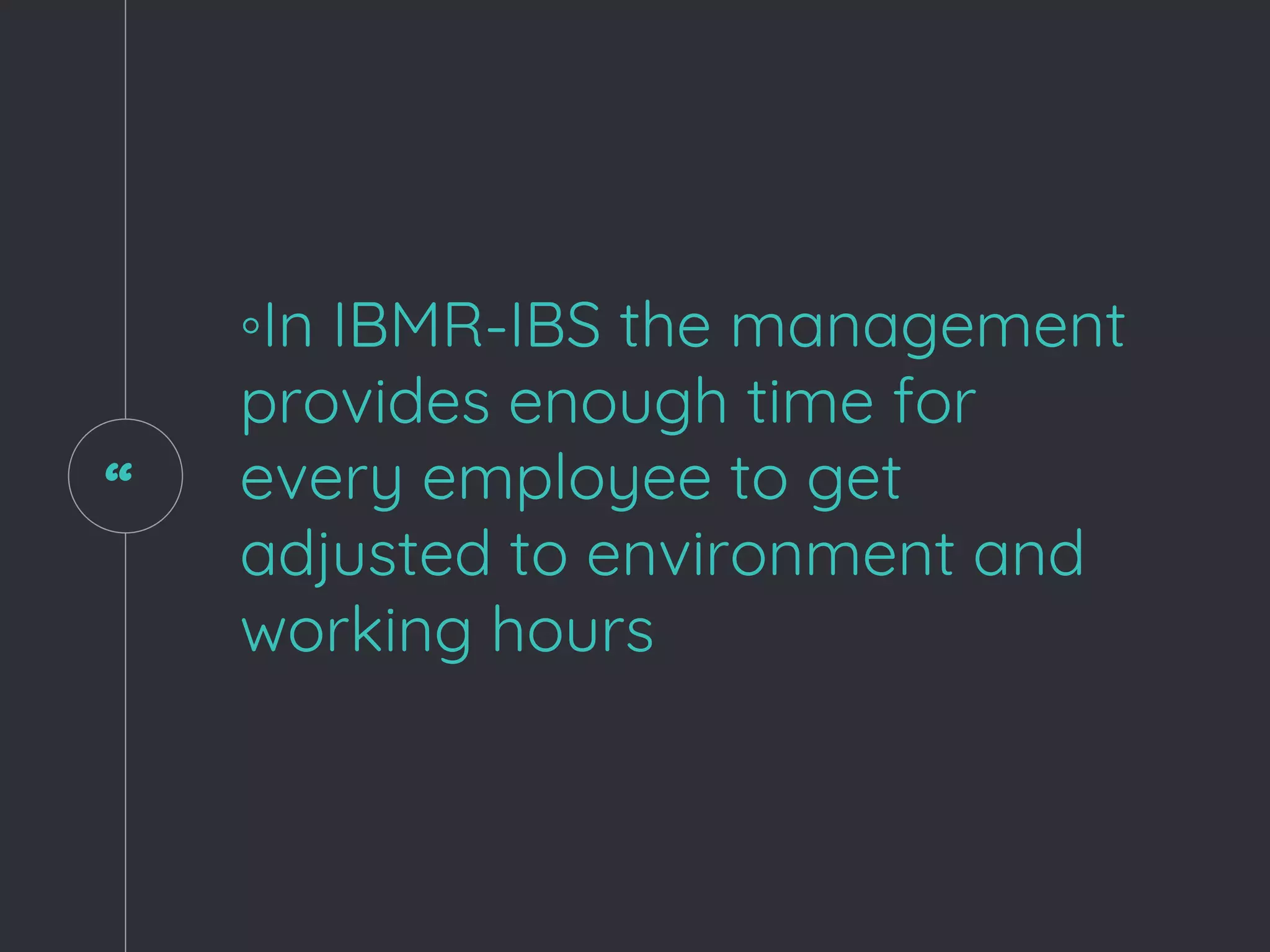 “
◦In IBMR-IBS the management
provides enough time for
every employee to get
adjusted to environment and
working hours
 