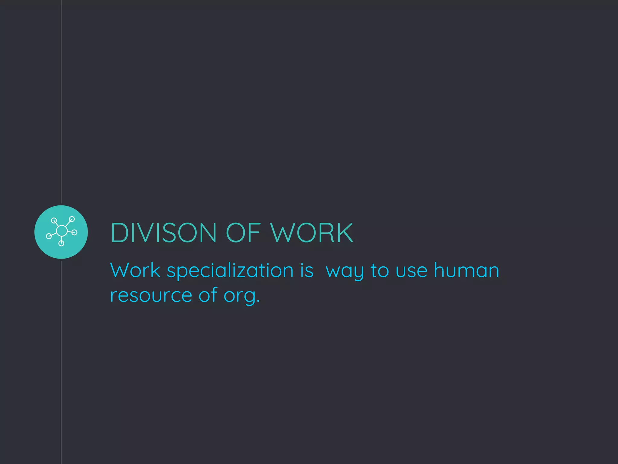 DIVISON OF WORK
Work specialization is way to use human
resource of org.
 