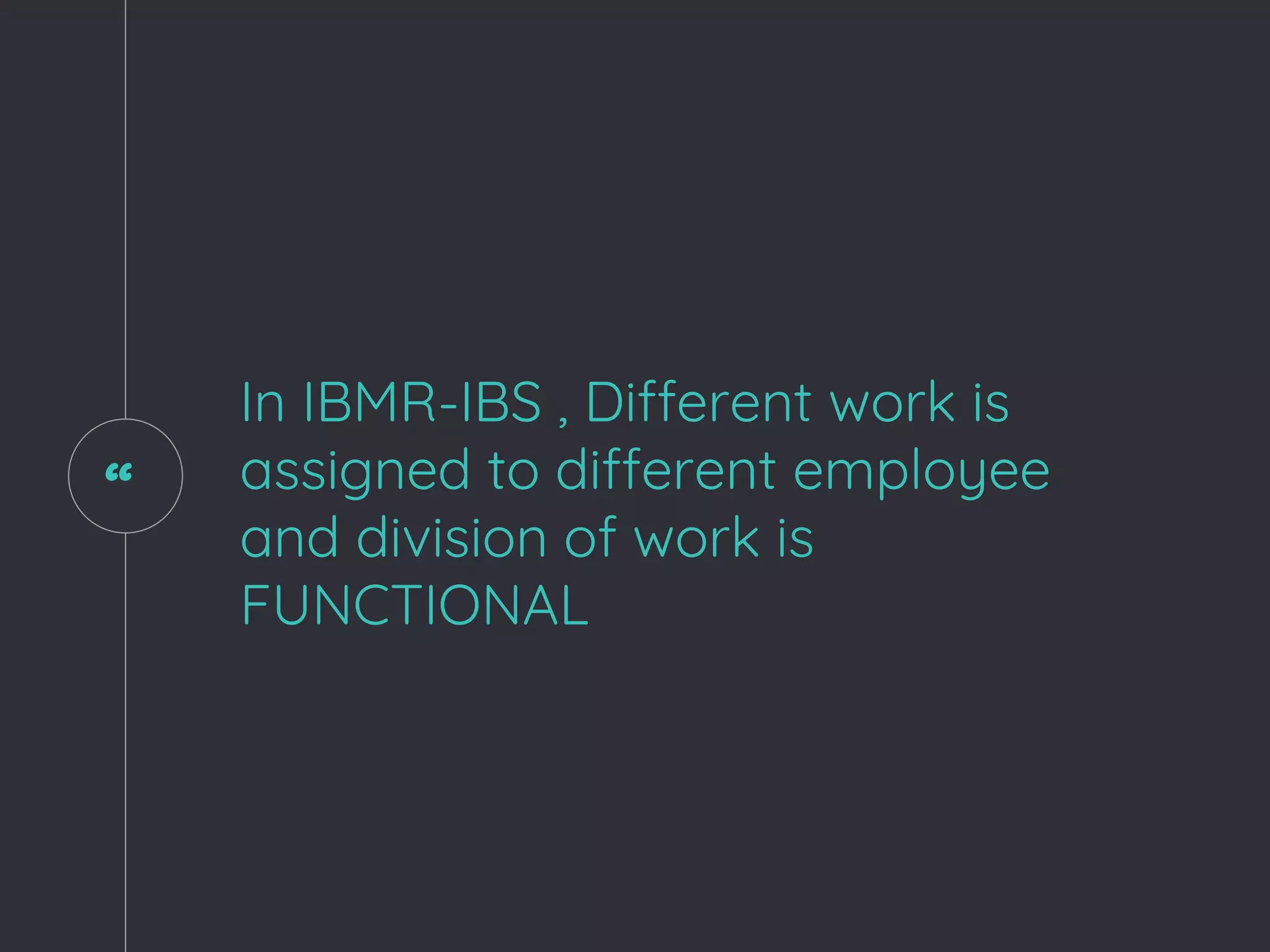 “
In IBMR-IBS , Different work is
assigned to different employee
and division of work is
FUNCTIONAL
 