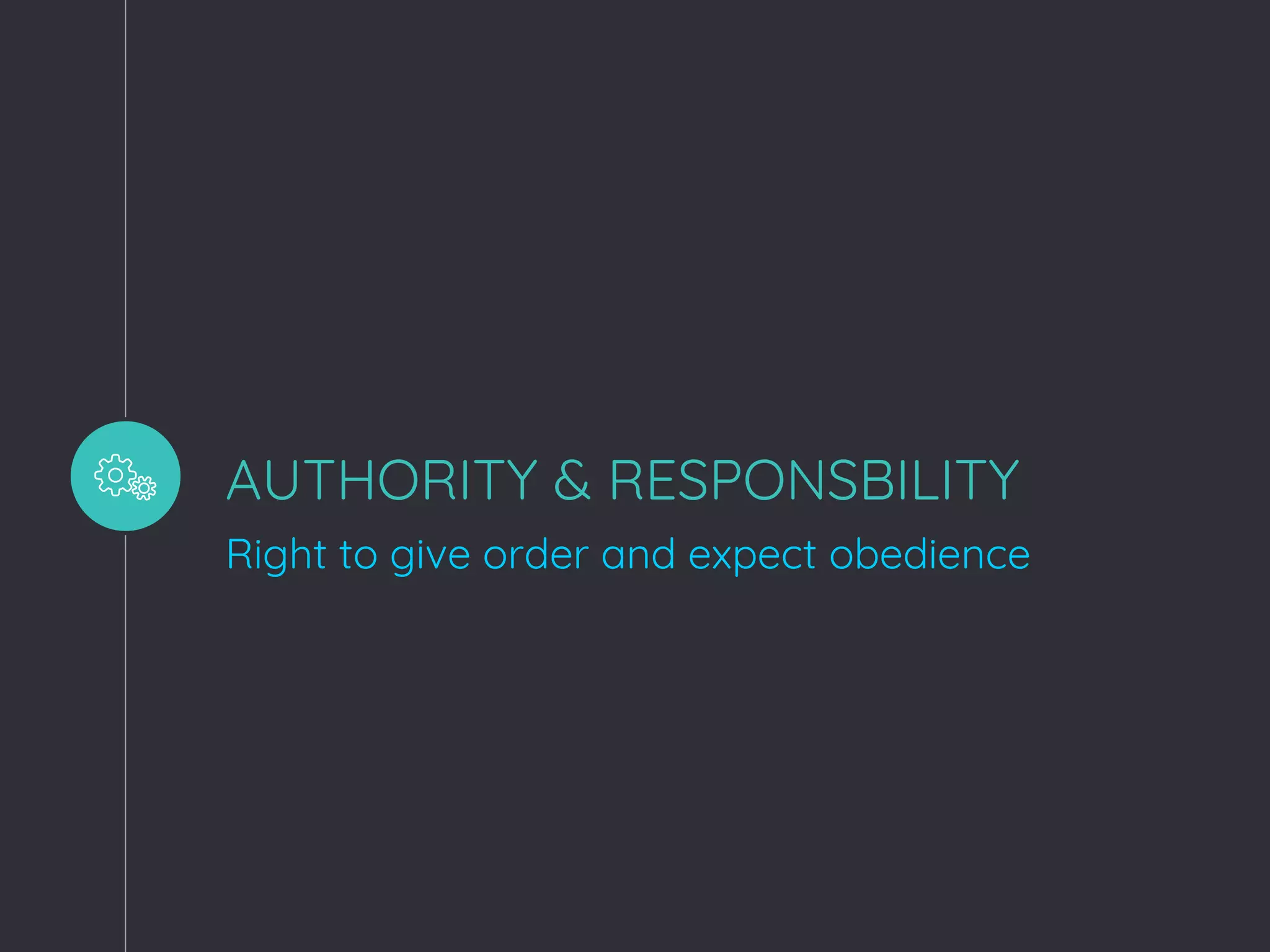 AUTHORITY & RESPONSBILITY
Right to give order and expect obedience
 