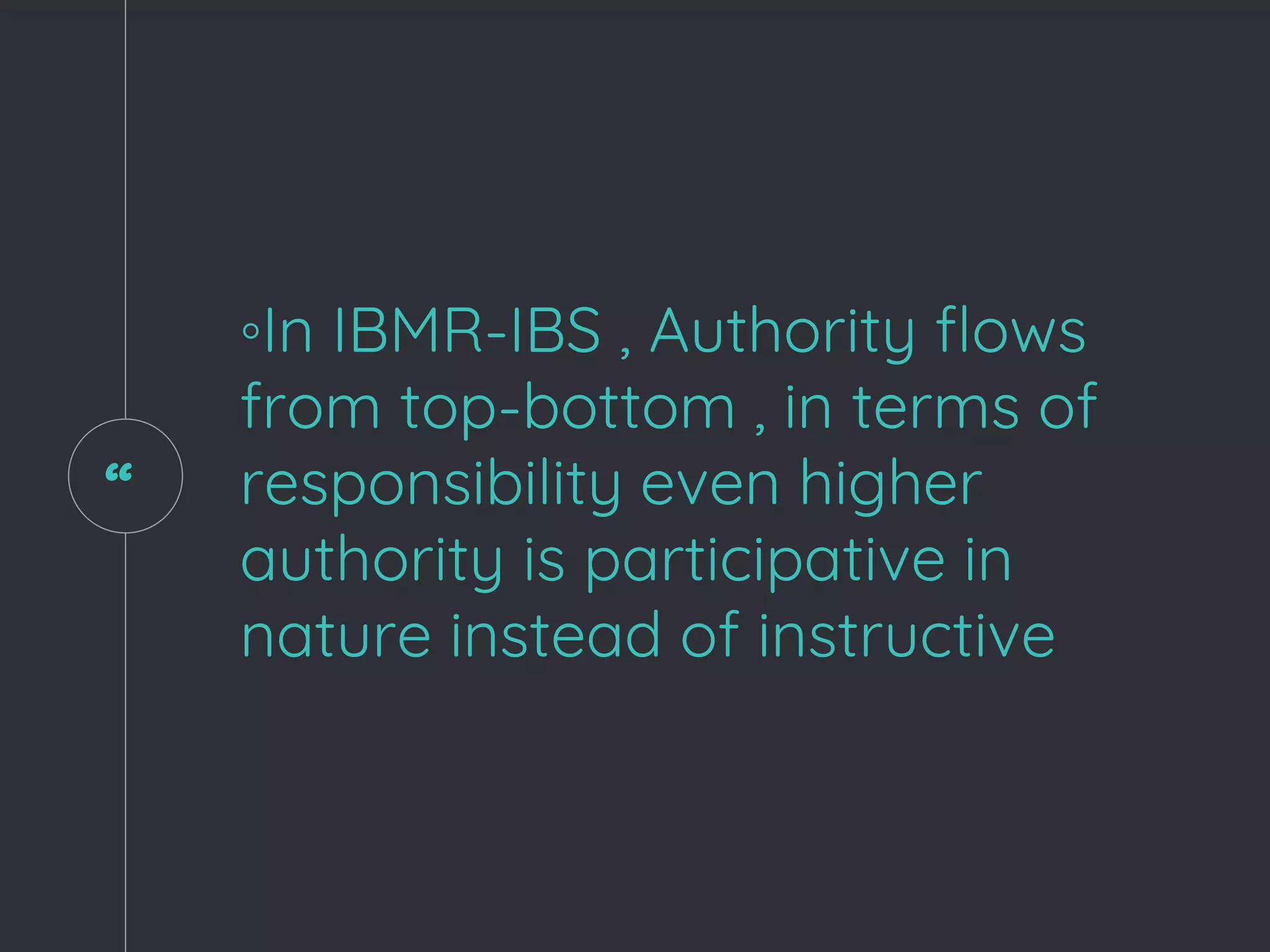 “
◦In IBMR-IBS , Authority flows
from top-bottom , in terms of
responsibility even higher
authority is participative in
nature instead of instructive
 