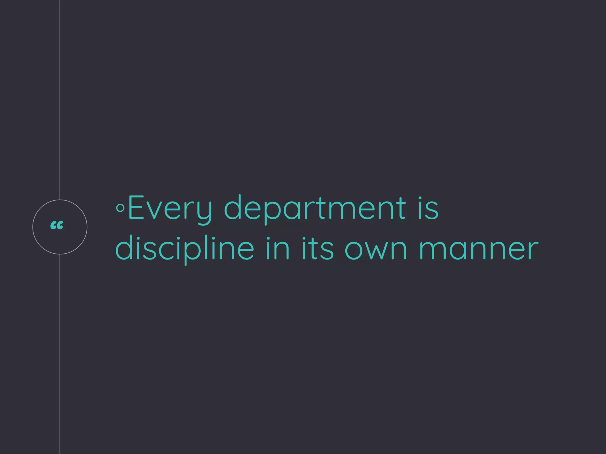 “
◦Every department is
discipline in its own manner
 