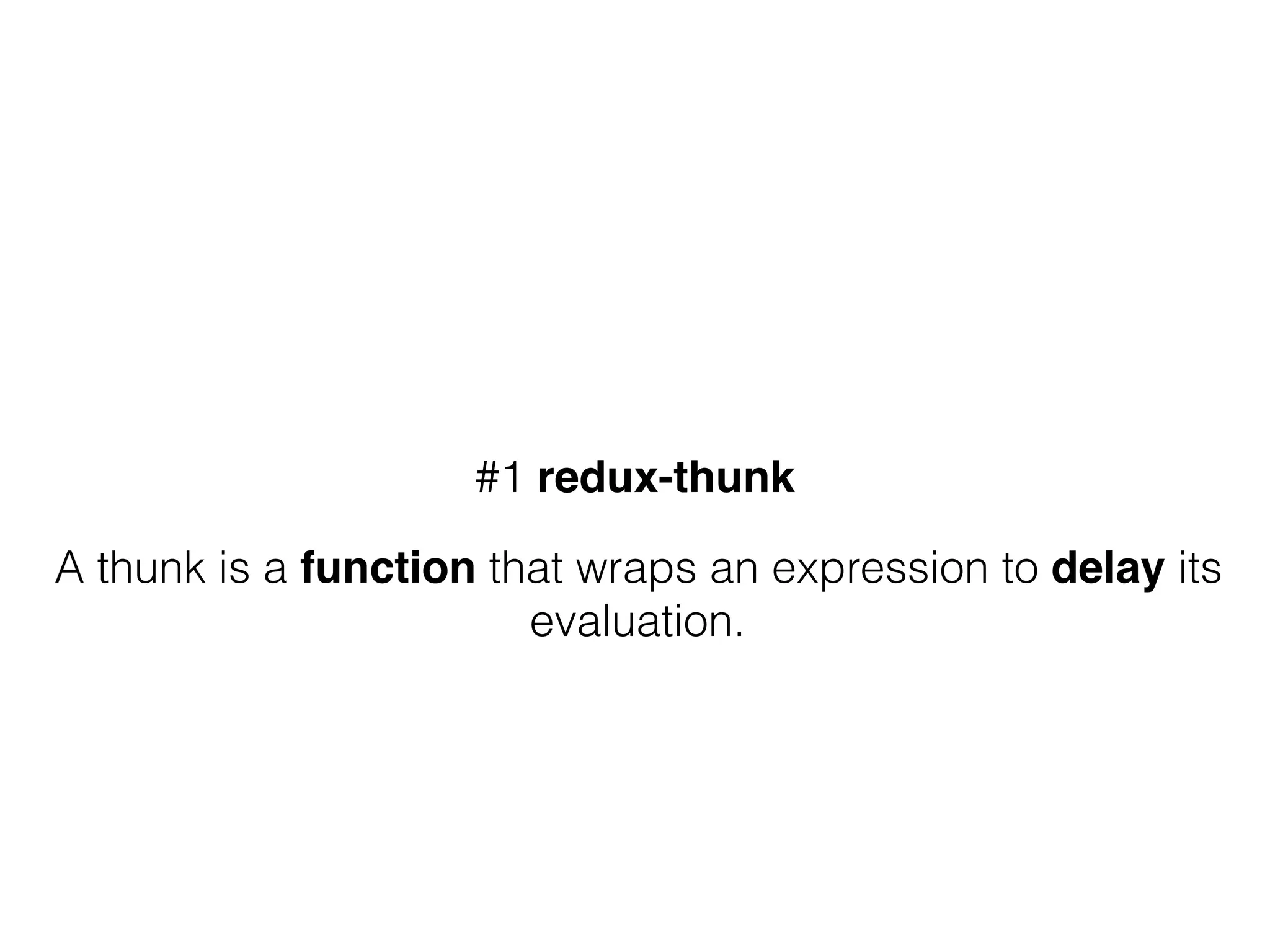#1 redux-thunk
A thunk is a function that wraps an expression to delay its
evaluation.
 