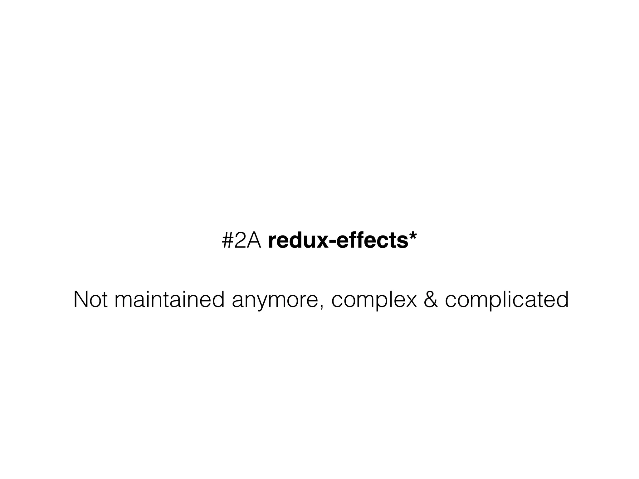 #2A redux-effects*
Not maintained anymore, complex & complicated
 
