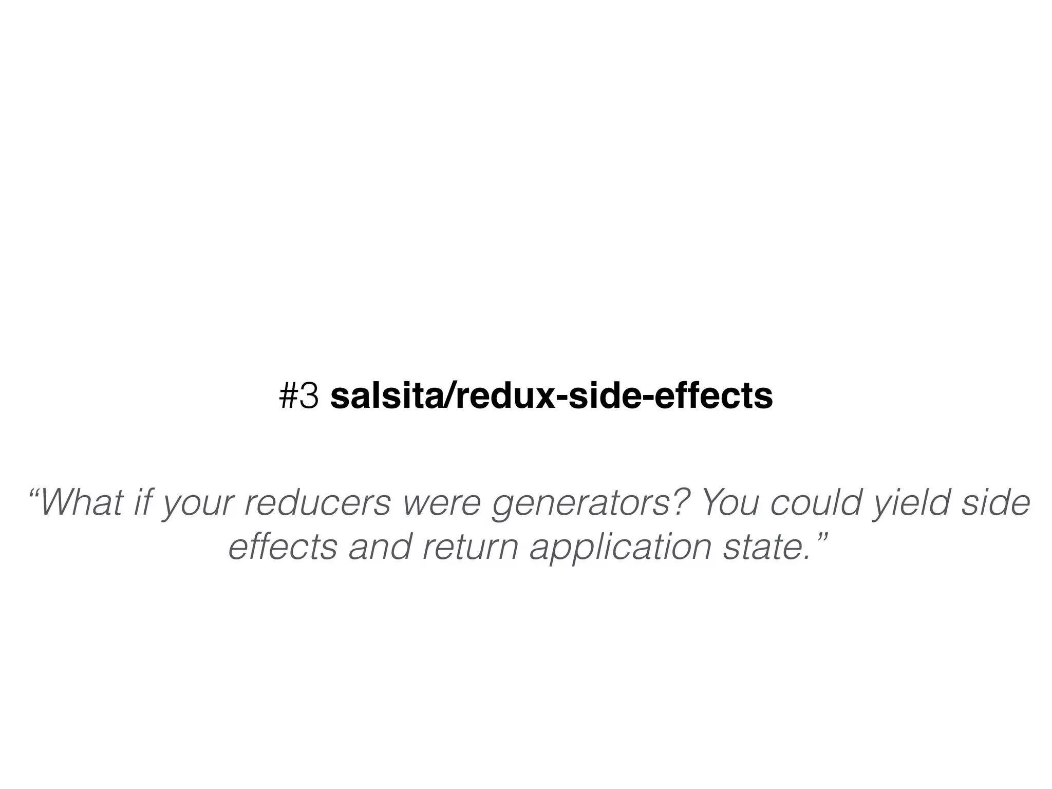 #3 salsita/redux-side-effects
“What if your reducers were generators? You could yield side
effects and return application state.”
 