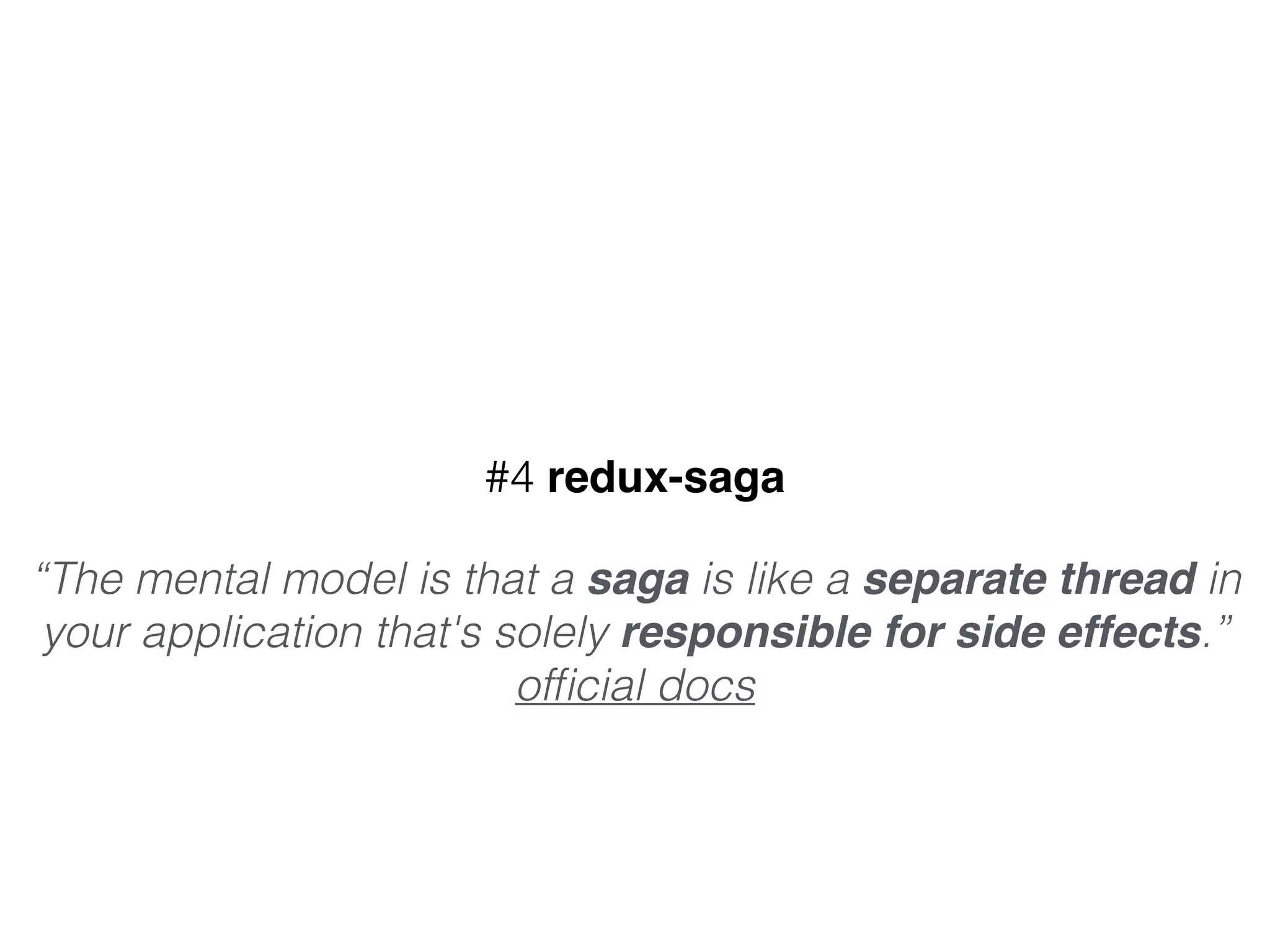 #4 redux-saga
“The mental model is that a saga is like a separate thread in
your application that's solely responsible for side effects.”
ofﬁcial docs
 