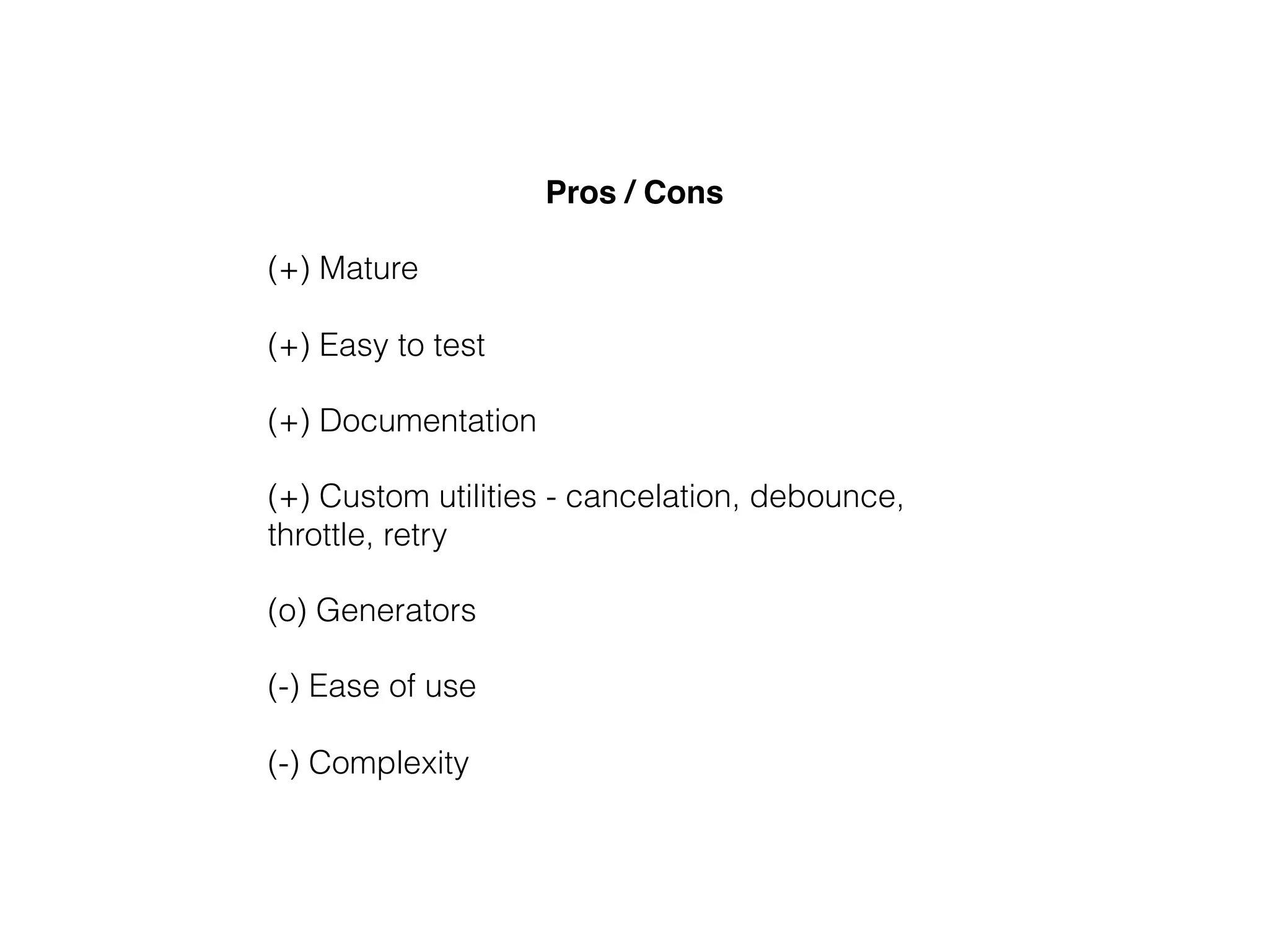 Pros / Cons
(+) Mature
(+) Easy to test
(+) Documentation
(+) Custom utilities - cancelation, debounce,
throttle, retry
(o) Generators
(-) Ease of use
(-) Complexity
 