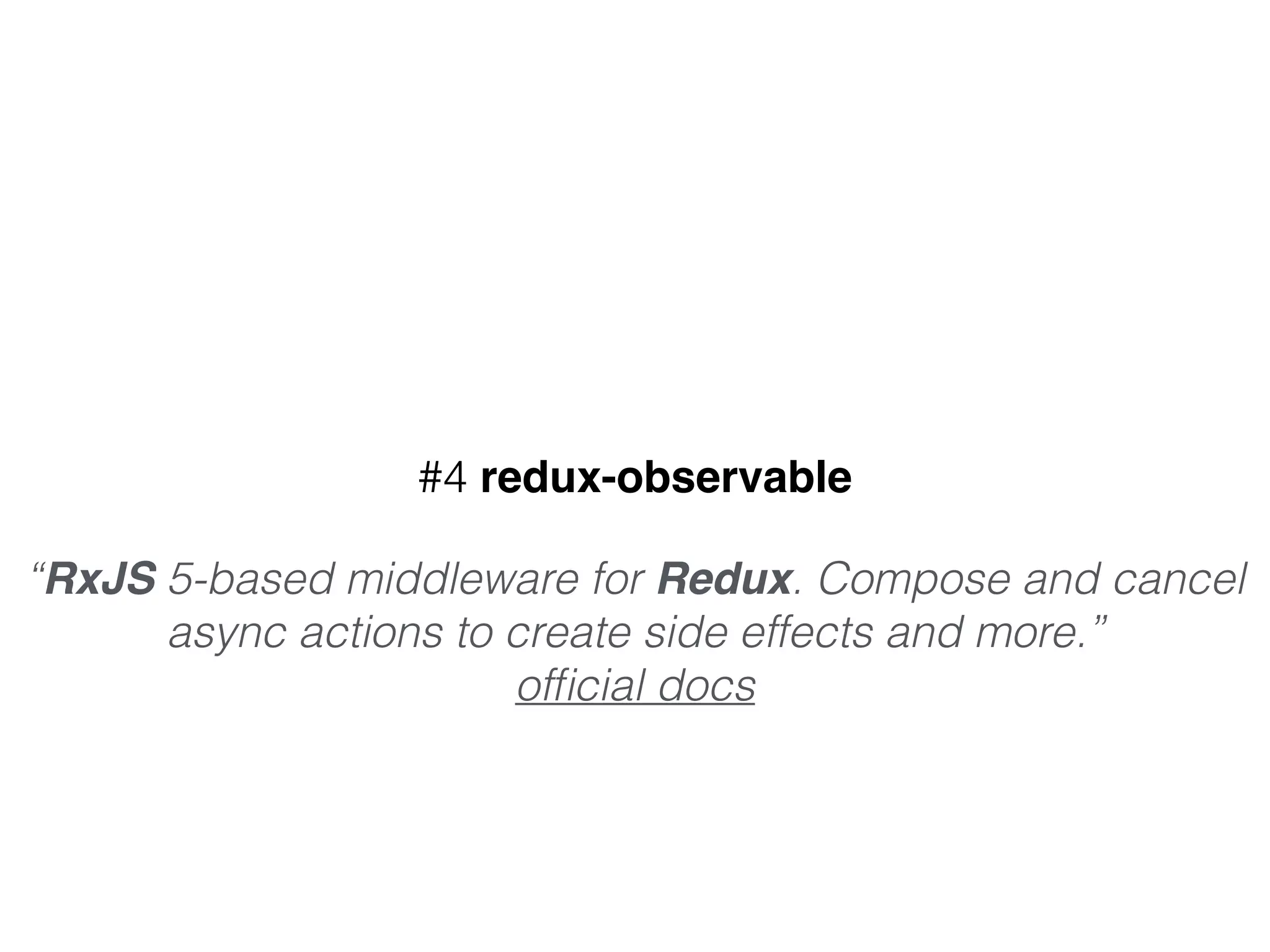 #4 redux-observable
“RxJS 5-based middleware for Redux. Compose and cancel
async actions to create side effects and more.” 
ofﬁcial docs
 