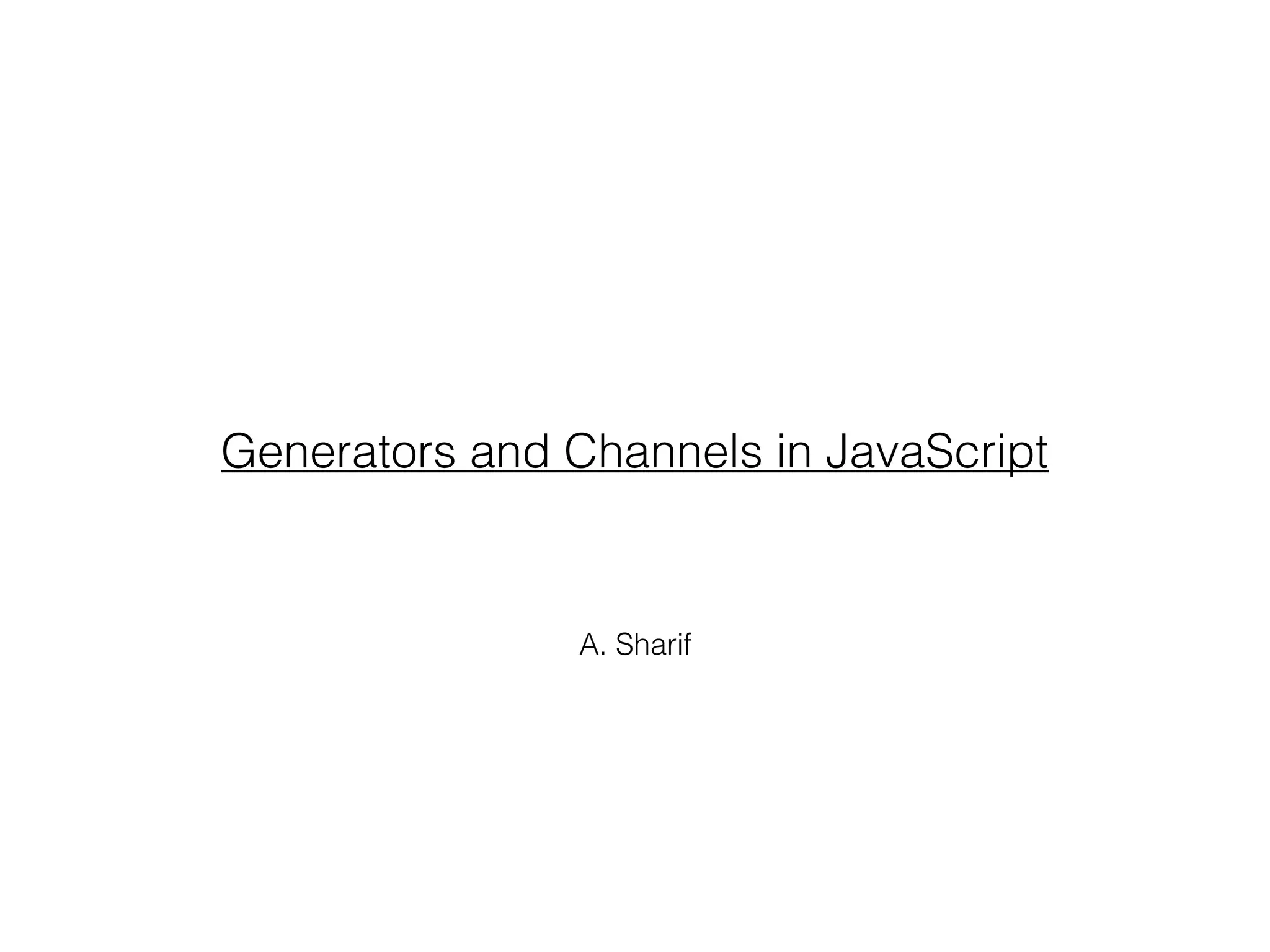 A. Sharif
Generators and Channels in JavaScript
 