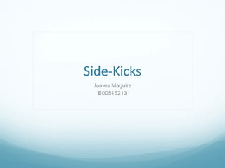 Side-Kicks
 James Maguire
   B00515213
 
