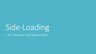 Side-Loading 
- For Windows LOB deployments 
 