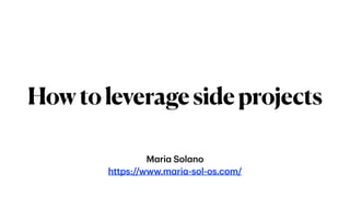 M
a
ri
a
Sol
a
no
https://www.m
a
ri
a
-sol-os.com/
Howtoleveragesideprojects
 