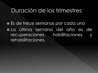  Es de trece semanas por cada uno 
 La última semana del año es de 
recuperaciones, habilitaciones y 
rehabilitaciones. 
 