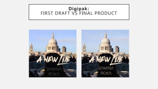 Digipak:
FIRST DRAFT VS FINAL PRODUCT