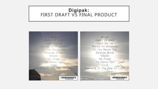 Digipak:
FIRST DRAFT VS FINAL PRODUCT