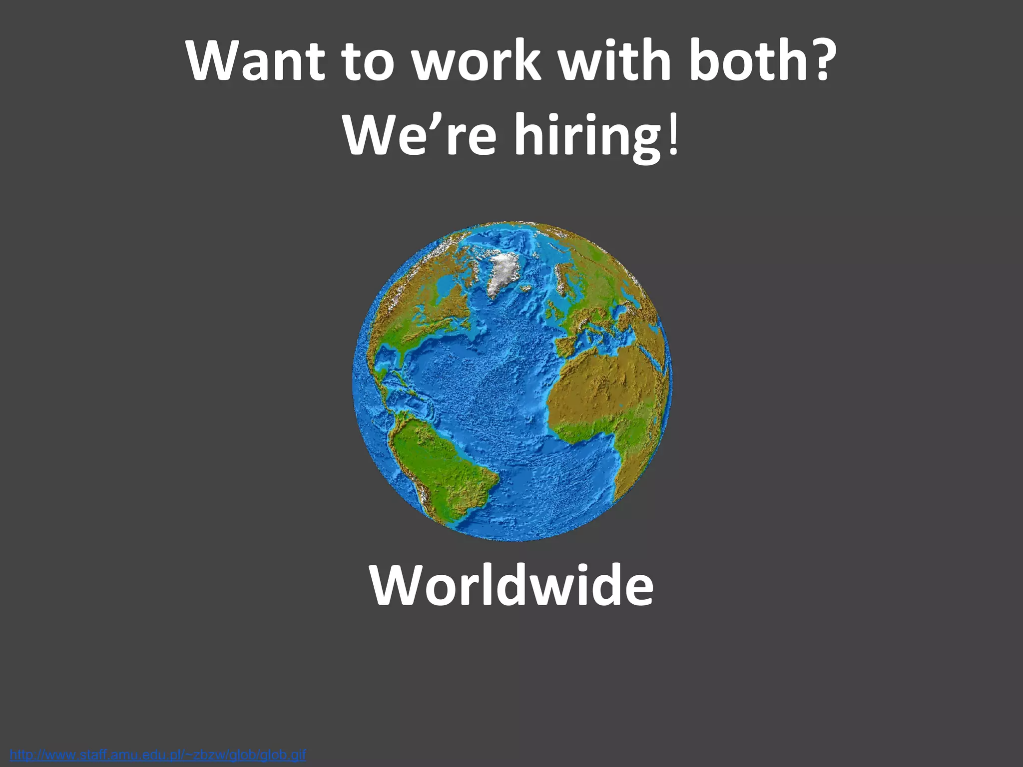 Want to work with both?
We’re hiring!
Worldwide
http://www.staff.amu.edu.pl/~zbzw/glob/glob.gif
 