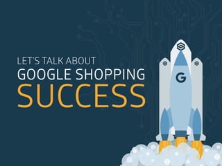 LET’S TALK ABOUT
GOOGLE SHOPPING
SUCCESS
 