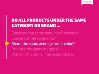 DO ALL PRODUCTS UNDER THE SAME
CATEGORYOR BRAND ...
Generate the same amount of revenue?
Convert at the same rate?
Share t...