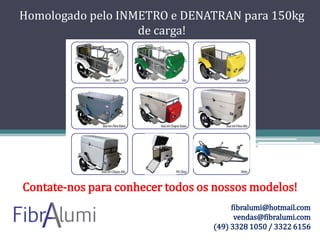Homologado pelo INMETRO e DENATRAN para 150kg
de carga!

Contate-nos para conhecer todos os nossos modelos!
fibralumi@hotmail.com
vendas@fibralumi.com
(49) 3328 1050 / 3322 6156

 