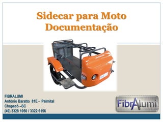 Sidecar para Moto
Documentação

FIBRALUMI
Antônio Baratto 81E - Palmital
Chapecó –SC
(49) 3328 1050 / 3322 6156

 
