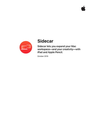 Sidecar
Sidecar lets you expand your Mac  
workspace—and your creativity—with  
iPad and Apple Pencil.
October 2019
 