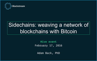 Sidechains: weaving a network of
blockchains with Bitcoin
Hive event
February 17, 2016
Adam Back, PhD
 