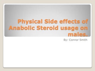 Physical Side effects of Anabolic Steroid usage on males. By: Connor Smith 