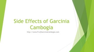 Side Effects of Garcinia
Cambogia
http://www.FruitGarciniaCambogia.com
 