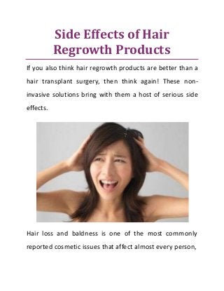 Side Effects of Hair
Regrowth Products
If you also think hair regrowth products are better than a
hair transplant surgery, then think again! These non-
invasive solutions bring with them a host of serious side
effects.
Hair loss and baldness is one of the most commonly
reported cosmetic issues that affect almost every person,
 