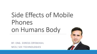 Side Effects of Mobile
Phones
on Humans Body
BY: ENG. EDRESS ORYAKHAIL
MCS| SEE TECHNOLOGIES
 