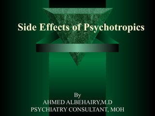 Side Effects of Psychotropics




              By
     AHMED ALBEHAIRY,M.D
  PSYCHIATRY CONSULTANT, MOH
 