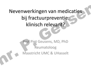 n
e

Nevenwerkingen van medicaties
bij fractuurpreventie:
klinisch relevant?

.
r
h

.
P

s
u
e
G

Prof Piet Geusens, MD, PhD
Reumatoloog
Maastricht UMC & UHasselt

 