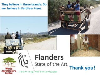 “My
They believe in these brands: Do
we believe in Fertiliser trees
Thank you!
Transforming lives and Landscapes
 