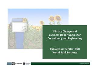 Climate Change and
Business Opportunities for
Consultancy and Engineering
Pablo Cesar Benitez, PhD
World Bank Institute
 